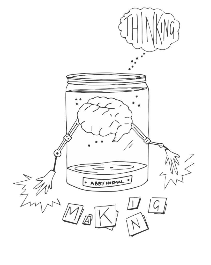 An illustration of a brain in a jar with two mechanical styled arms and a label that says Abby Normal. 

Above is a thought bubble with the word thinking. Below are stacks of paper the top one of each spells out the word Making.